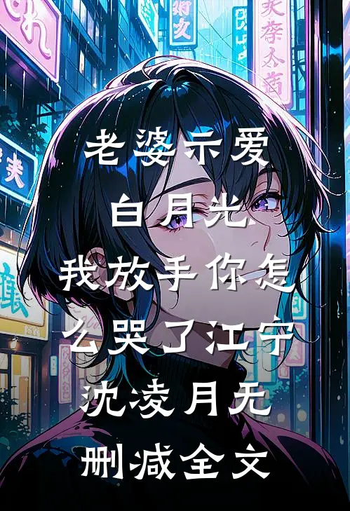 老婆示爱白月光，我放手你怎么哭了江宁沈凌月无删减全文