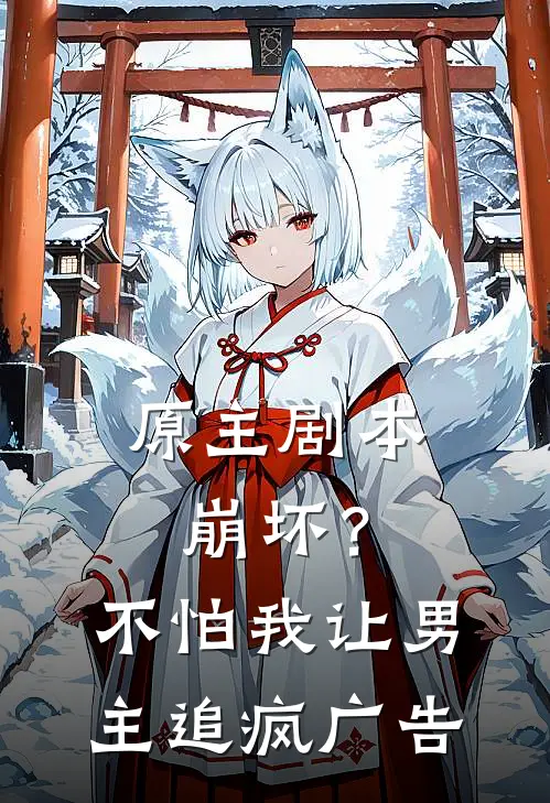 原主剧本崩坏？不怕，我让男主追疯广告