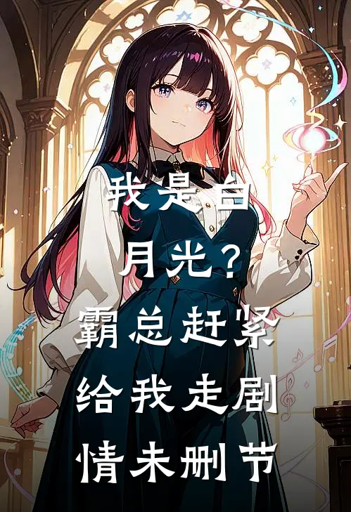 我是白月光？霸总赶紧给我走剧情未删节