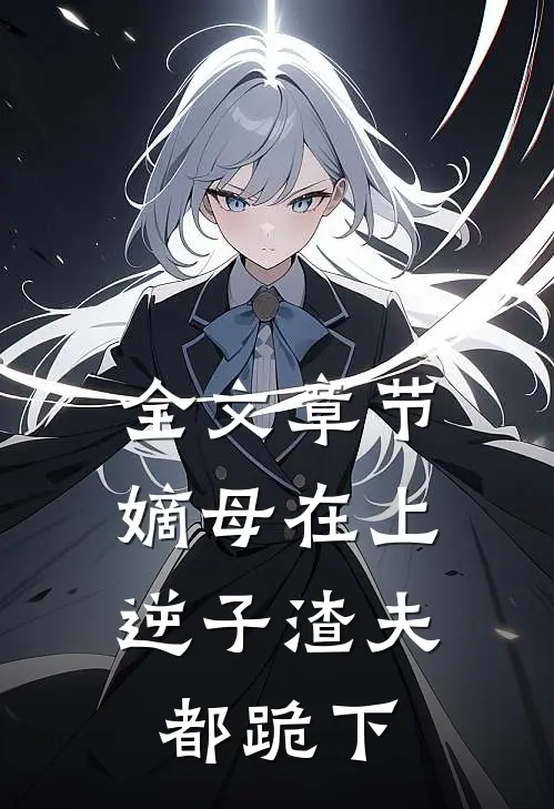 全文章节嫡母在上，逆子渣夫都跪下