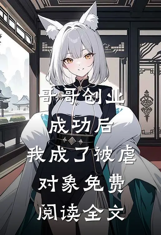 哥哥创业成功后,我成了被虐对象免费阅读全文