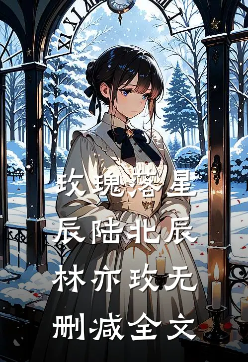玫瑰落星辰陆北辰林亦玫无删减全文