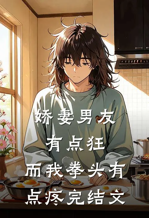 娇妻男友有点狂，而我拳头有点疼完结文