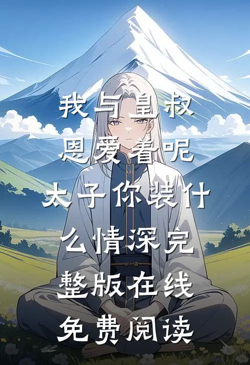 我与皇叔恩爱着呢，太子你装什么情深完整版在线免费阅读