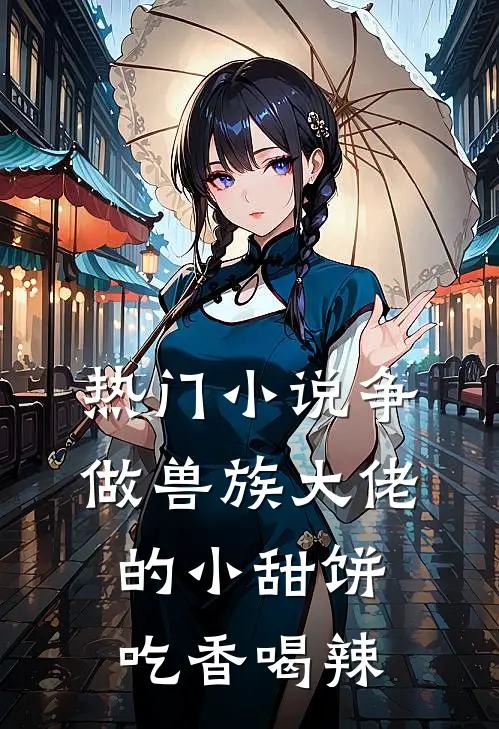 热门小说争做兽族大佬的小甜饼，吃香喝辣