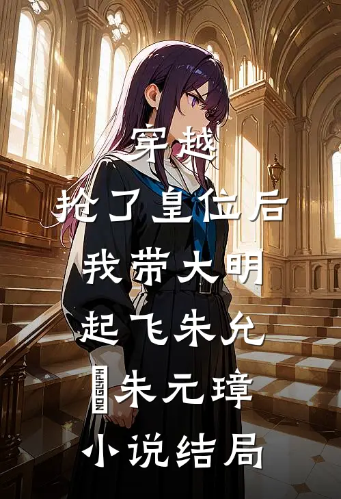 穿越：抢了皇位后，我带大明起飞朱允熥朱元璋小说结局