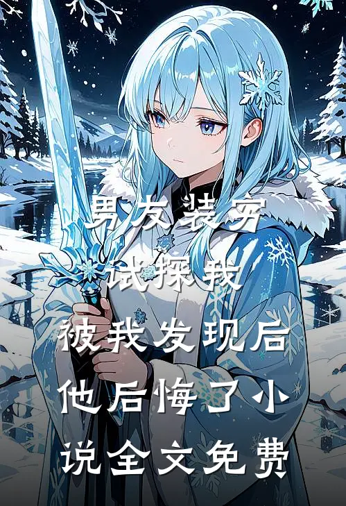 男友装穷试探我，被我发现后他后悔了小说全文免费