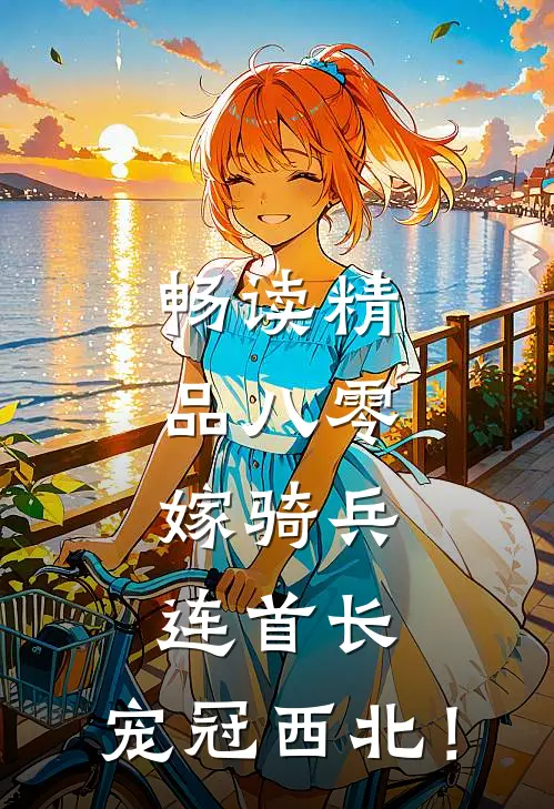 畅读精品八零：嫁骑兵连首长，宠冠西北！