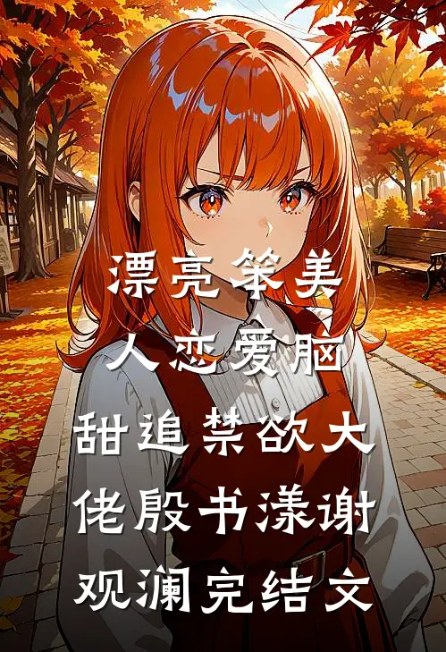 漂亮笨美人恋爱脑，甜追禁欲大佬殷书漾谢观澜完结文