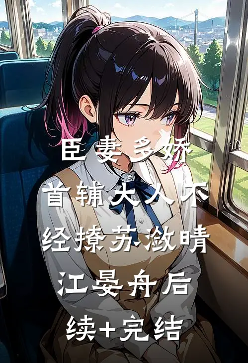 臣妻多娇， 首辅大人不经撩苏潋晴江晏舟后续+完结