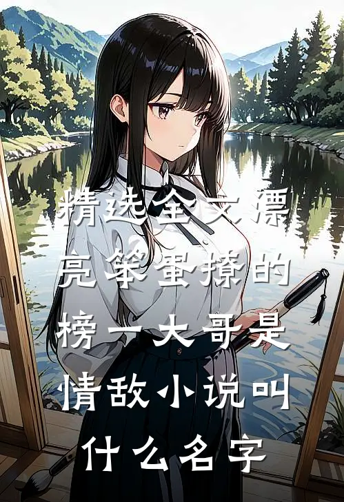 精选全文漂亮笨蛋撩的榜一大哥是情敌小说叫什么名字