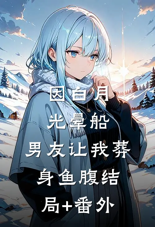 因白月光晕船，男友让我葬身鱼腹结局+番外