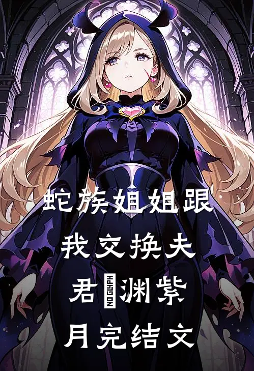 蛇族姐姐跟我交换夫君偰渊紫月完结文