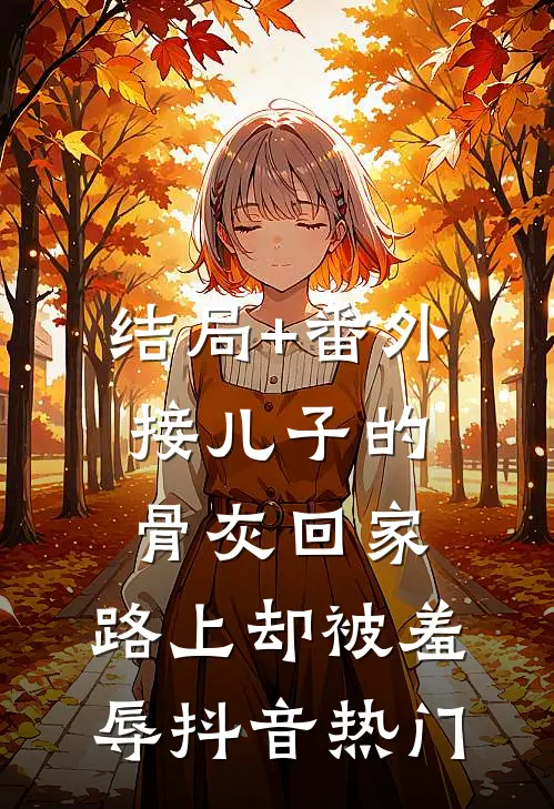 结局+番外接儿子的骨灰回家，路上却被羞辱抖音热门