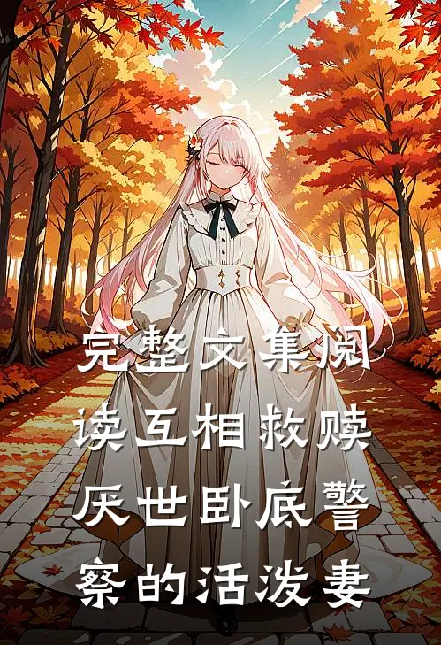 完整文集阅读互相救赎：厌世卧底警察的活泼妻
