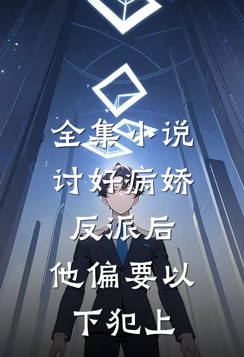 全集小说讨好病娇反派后，他偏要以下犯上