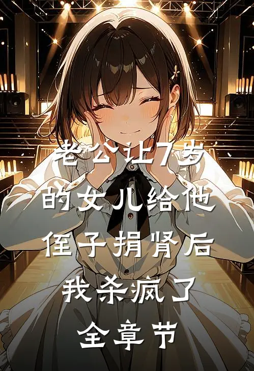 老公让7岁的女儿给他侄子捐肾后，我杀疯了全章节