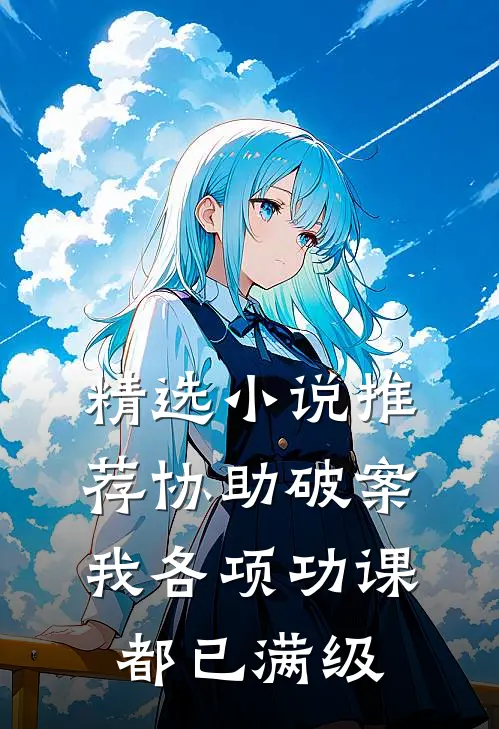 精选小说推荐协助破案，我各项功课都已满级