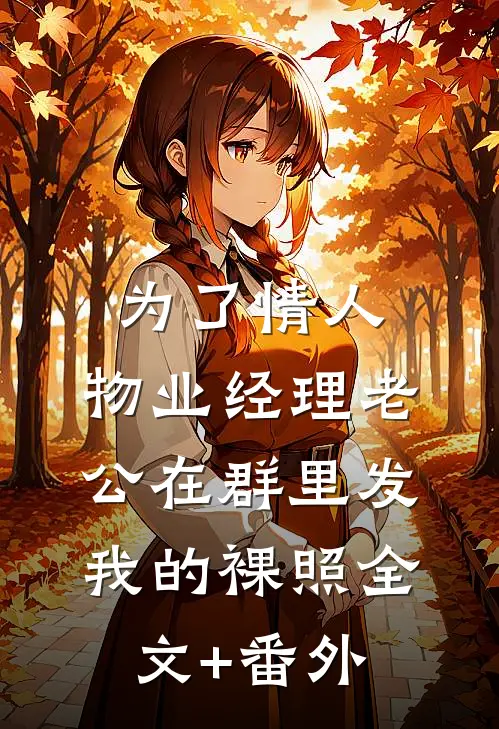 为了情人，物业经理老公在群里发我的裸照全文+番外