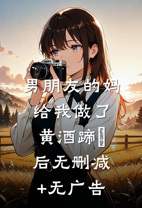 男朋友的妈给我做了黄酒蹄髈后无删减+无广告
