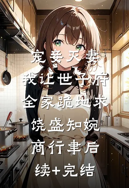 宠妾灭妻，我让世子府全家跪地求饶盛知婉商行聿后续+完结