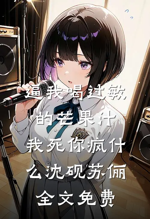逼我喝过敏的芒果汁，我死你疯什么沈砚苏俪全文免费