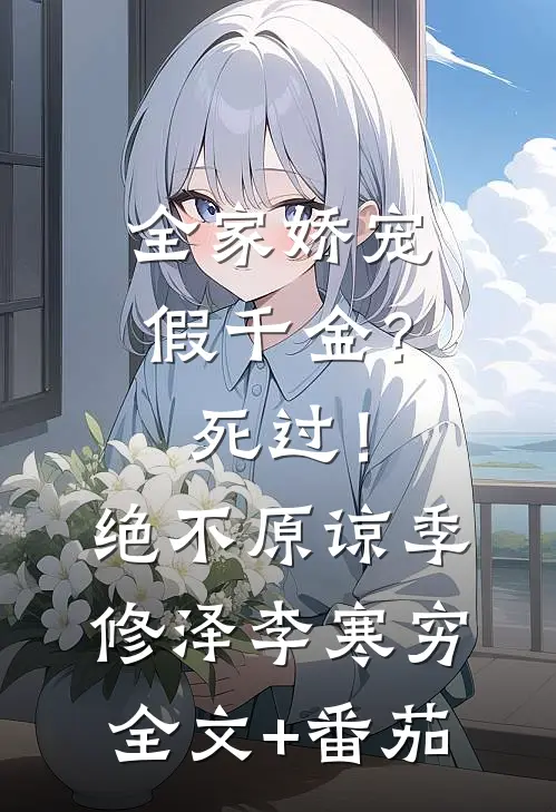 全家娇宠假千金？死过！绝不原谅季修泽李寒穷全文+番茄