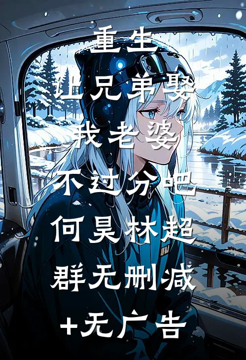 重生：让兄弟娶我老婆，不过分吧何昊林超群无删减+无广告