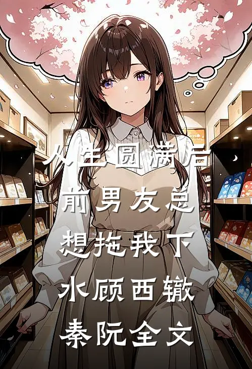 人生圆满后，前男友总想拖我下水顾西辙秦阮全文