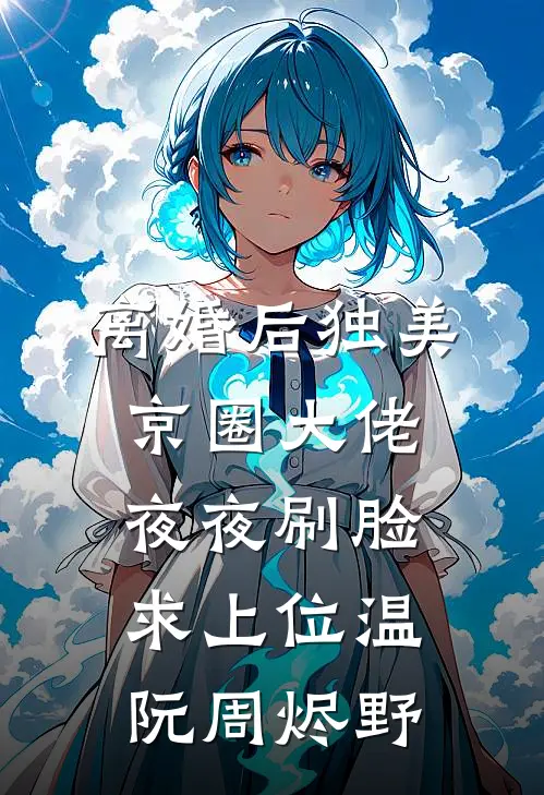 离婚后独美，京圈大佬夜夜刷脸求上位温阮周烬野