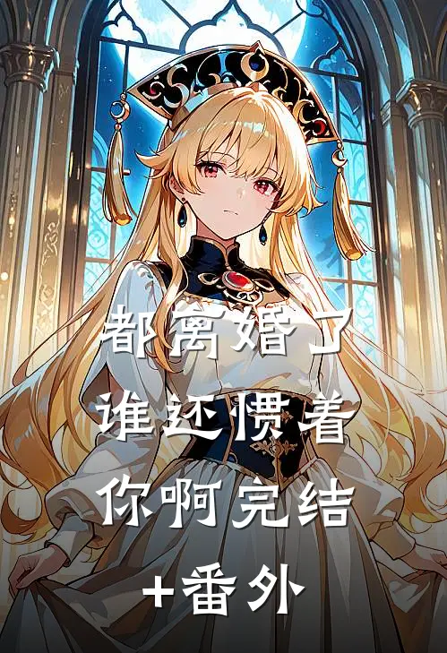 都离婚了，谁还惯着你啊完结+番外