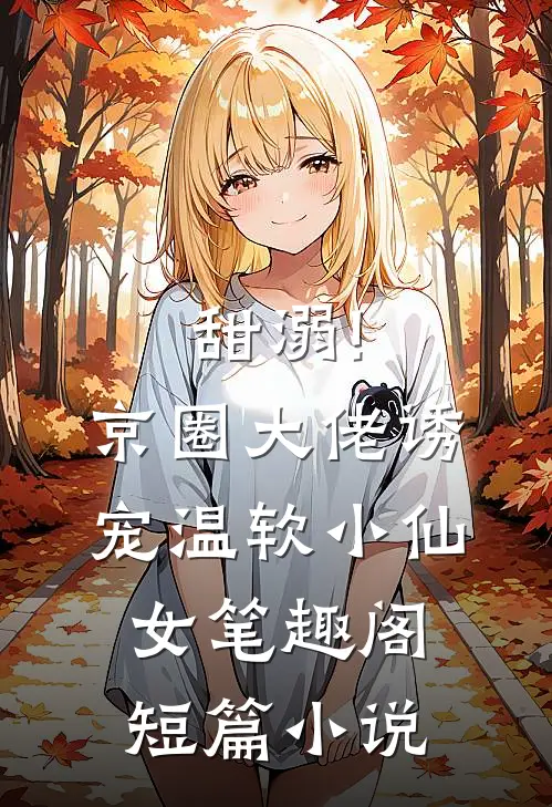 甜溺!京圈大佬诱宠温软小仙女 笔趣阁短篇小说