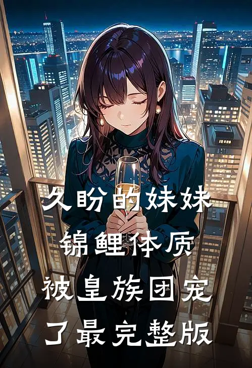久盼的妹妹锦鲤体质，被皇族团宠了最完整版