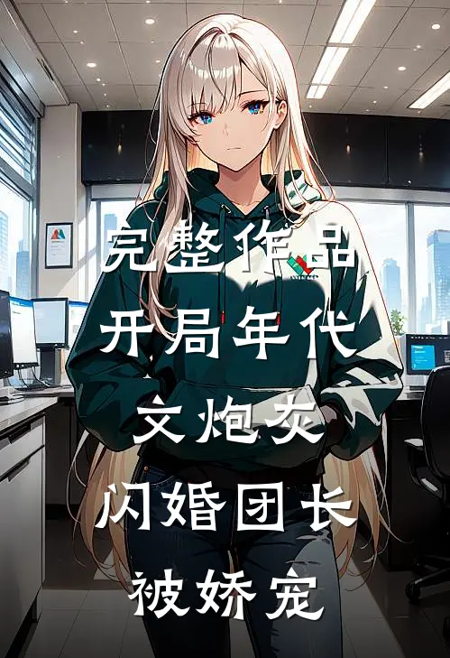 完整作品开局年代文炮灰，闪婚团长被娇宠