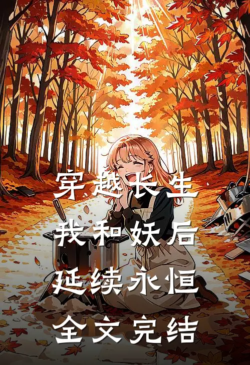 穿越长生：我和妖后延续永恒全文完结
