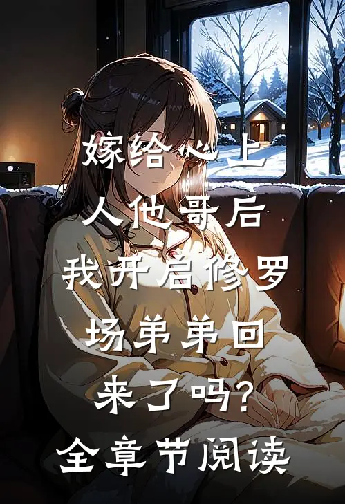 嫁给心上人他哥后,我开启修罗场 弟弟回来了吗?全章节阅读