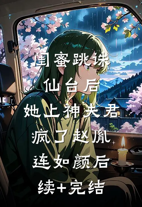闺蜜跳诛仙台后，她上神夫君疯了赵胤连如颜后续+完结