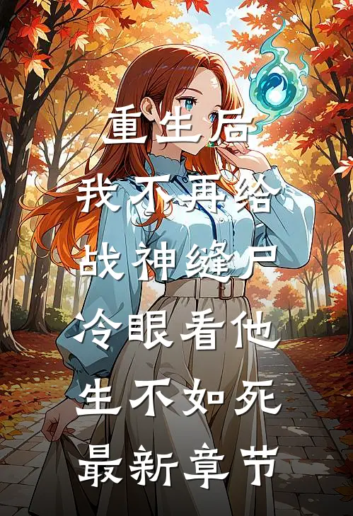 重生后，我不再给战神缝尸，冷眼看他生不如死最新章节