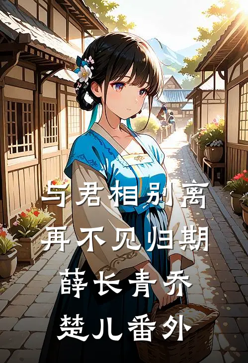 与君相别离，再不见归期薛长青乔楚儿番外