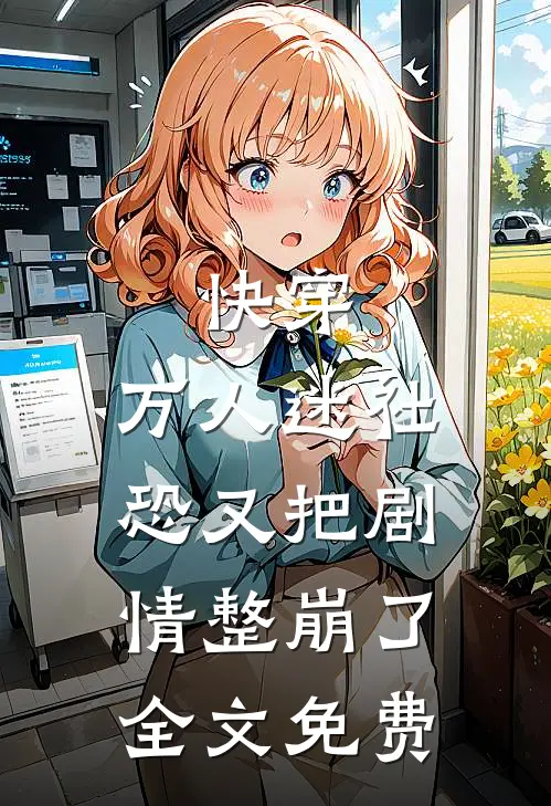 快穿：万人迷社恐又把剧情整崩了全文免费