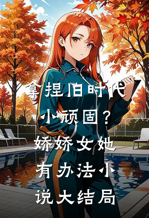 拿捏旧时代小顽固？娇娇女她有办法小说大结局