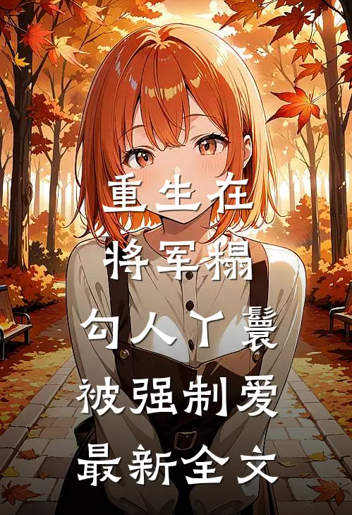 重生在将军榻，勾人丫鬟被强制爱最新全文