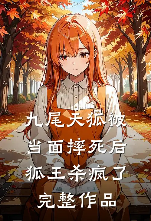 九尾天狐被当面摔死后，狐王杀疯了完整作品