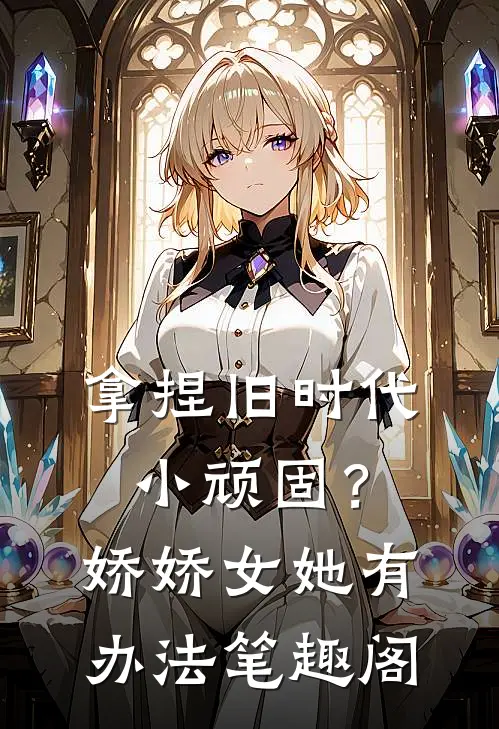 拿捏旧时代小顽固？娇娇女她有办法笔趣阁