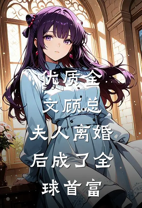 优质全文顾总，夫人离婚后成了全球首富