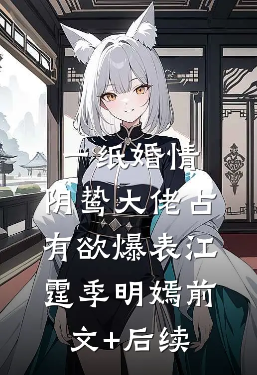 一纸婚情：阴鸷大佬占有欲爆表江霆季明嫣前文+后续