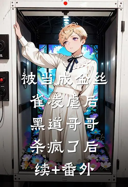 被当成金丝雀凌虐后，黑道哥哥杀疯了后续+番外