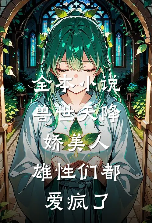 全本兽世天降娇美人,雄性们都爱疯了免费阅读