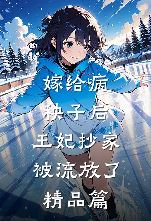 嫁给病秧子后，王妃抄家被流放了精品篇