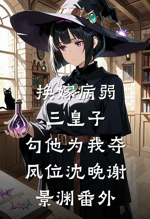 换嫁病弱三皇子，勾他为我夺凤位沈晚谢景渊 番外